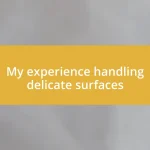 My experience handling delicate surfaces