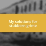 My solutions for stubborn grime