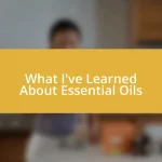 What I’ve Learned About Essential Oils